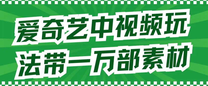 爱奇艺中视频玩法，不用担心版权问题（详情教程+一万部素材）-爱赚项目网