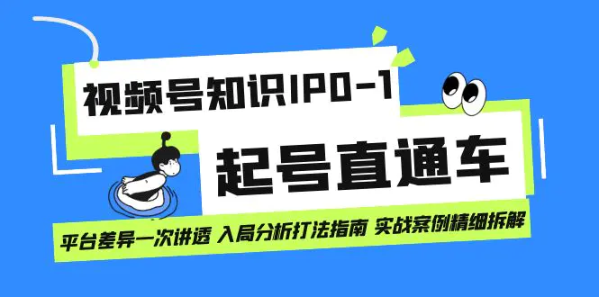 视频号知识IP0-1起号直通车 平台差异一次讲透 入局分析打法指南 实战案例..-爱赚项目网