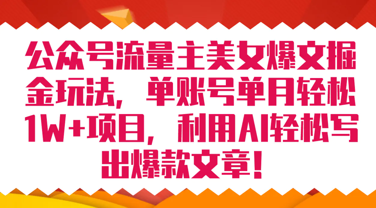 公众号流量主美女爆文掘金玩法 单账号单月轻松8000+利用AI轻松写出爆款文章-爱赚项目网