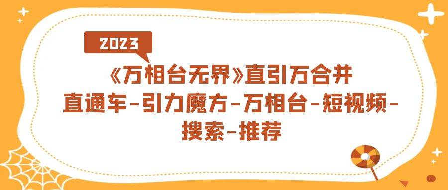 《万相台-无界》直引万合并，直通车-引力魔方-万相台-短视频-搜索-推荐-爱赚项目网