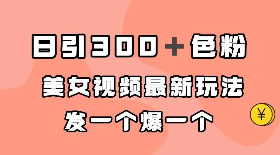 日引300＋色粉，美女视频最新玩法，发一个爆一个-爱赚项目网