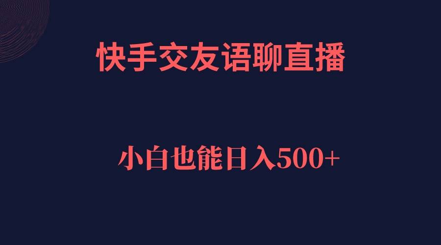 快手交友语聊直播，轻松日入500＋-爱赚项目网