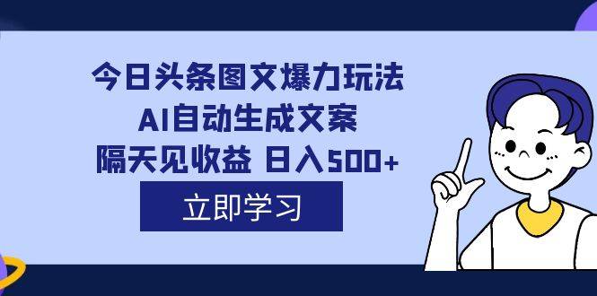 外面收费1980的今日头条图文爆力玩法,AI自动生成文案，隔天见收益 日入500+-爱赚项目网