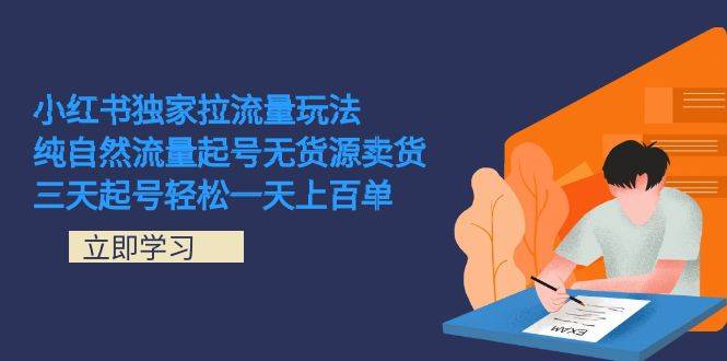 小红书独家拉流量玩法，纯自然流量起号无货源卖货 三天起号轻松一天上百单-爱赚项目网