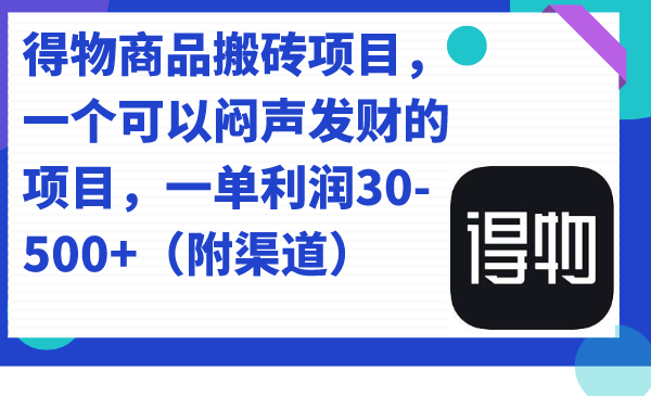 得物商品搬砖项目，一个可以闷声发财的项目，一单利润30-500+（附渠道）-爱赚项目网