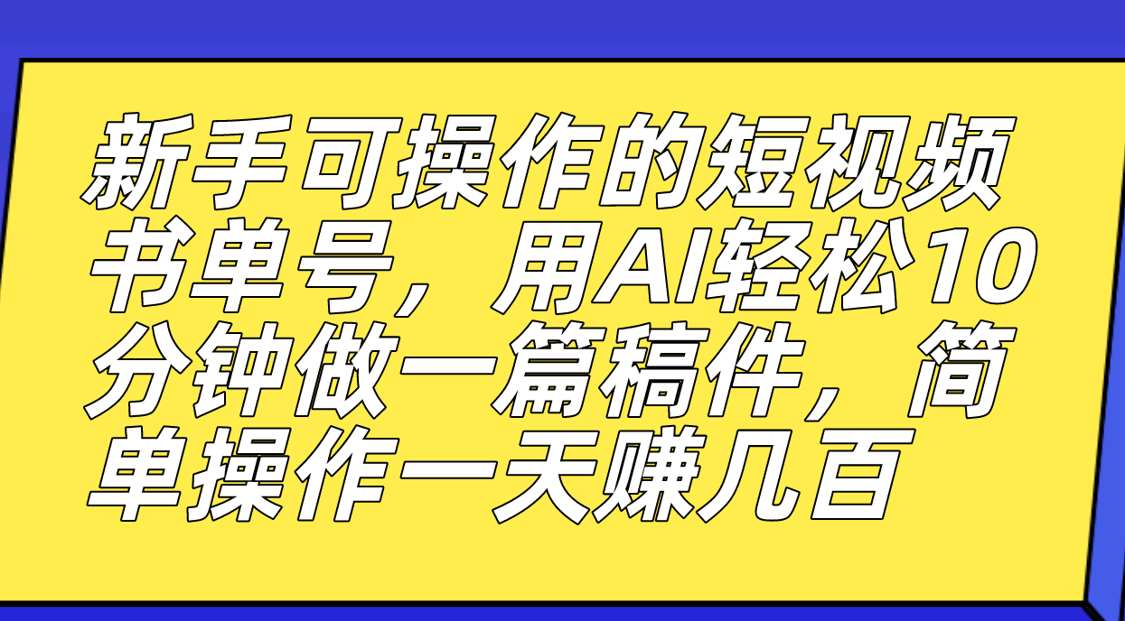 新手可操作的短视频书单号，用AI轻松10分钟做一篇稿件，一天轻松赚几百-爱赚项目网