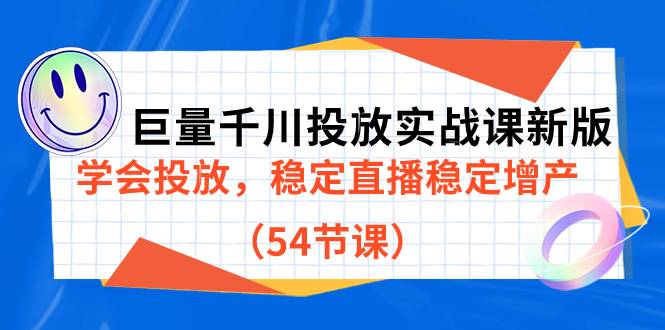 巨量千川投放实战课新版，学会投放，稳定直播稳定增产（54节课）-爱赚项目网