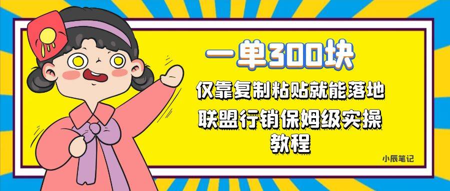 一单轻松300元，仅靠复制粘贴，每天操作一个小时，联盟行销保姆级出单教程-爱赚项目网