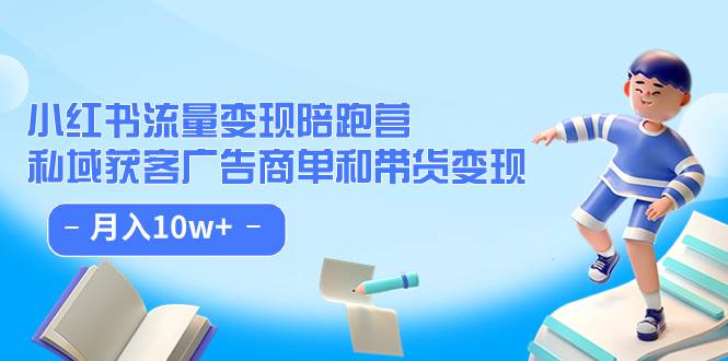 小红书流量·变现陪跑营：私域获客广告商单和带货变现 月入10w+-爱赚项目网