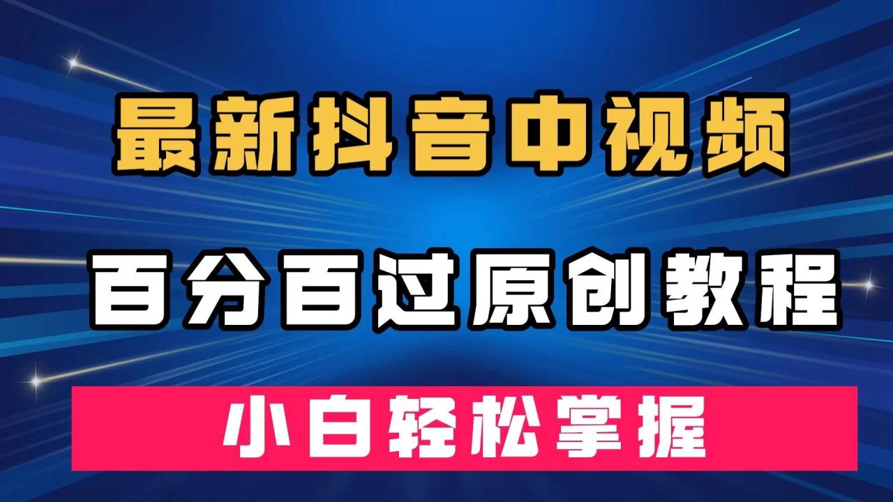 最新抖音中视频百分百过原创教程，深度去重，小白轻松掌握-爱赚项目网