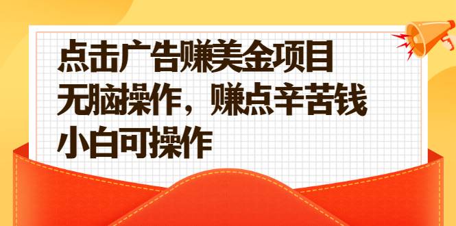 点击广告赚美金项目，无脑操作，赚点辛苦钱 小白可操作【视频课程】-爱赚项目网