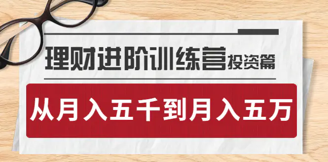 理财进阶训练营 · 投资篇：懂人性才懂赚钱，从月入五千到月入五万-爱赚项目网