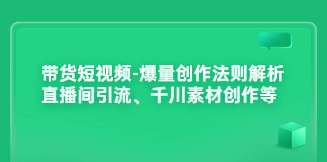 带货短视频-爆量创作法则解析：直播间引流、千川素材创作等-爱赚项目网