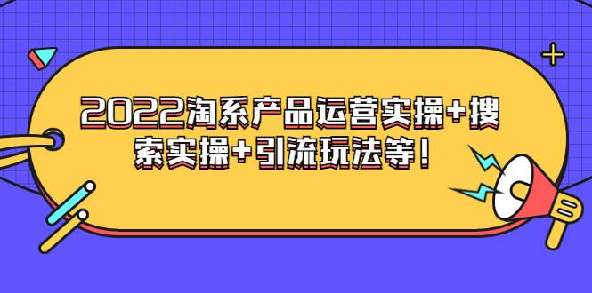 电商掌柜杨茂隆系列课程：2022淘系产品运营实操+搜索实操+引流玩法等！-爱赚项目网