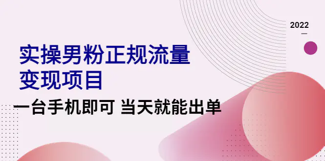 2022实操男粉正规流量变现项目，一台手机即可 当天就能出单【视频课程】-爱赚项目网