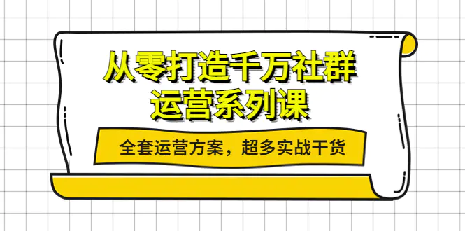 从零打造千万社群-运营系列课：全套运营方案，超多实战干货-爱赚项目网