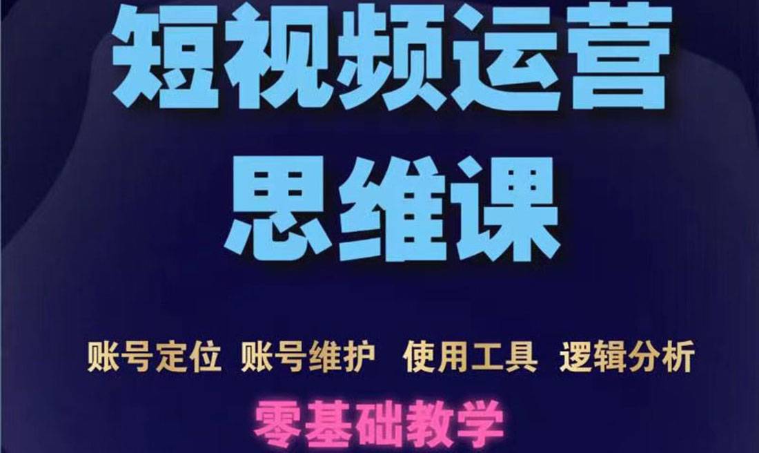 短视频运营思维课：账号定位+账号维护+使用工具+逻辑分析（10节课）-爱赚项目网