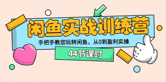 闲鱼实战训练营：手把手教您玩转闲鱼，从0到盈利实操（44节课时）-爱赚项目网