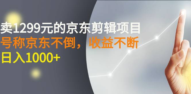 外面卖1299元的京东剪辑项目，号称京东不倒，收益不停止，日入1000+-爱赚项目网