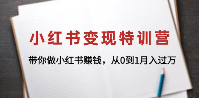 小红书变现特训营：带你做小红书赚钱，从0到1月入过万-爱赚项目网