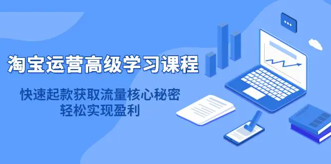 淘宝运营高级学习课程：快速获取流量核心秘密，轻松实现盈利！-爱赚项目网