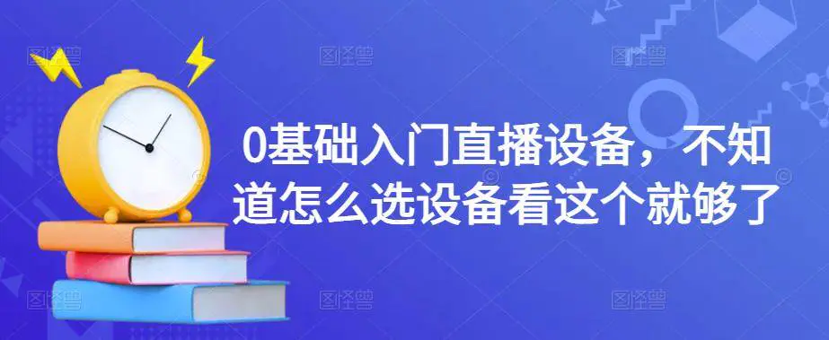 0基础入门直播设备，不知道怎么选设备看这个就够了-爱赚项目网