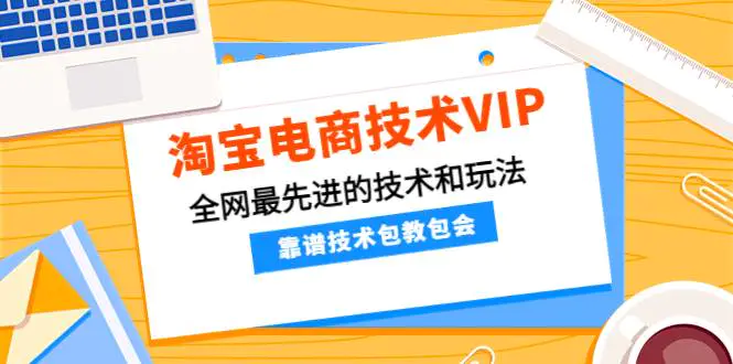 淘宝电商技术VIP，全网最先进的技术和玩法，靠谱技术包教包会（更新115）-爱赚项目网