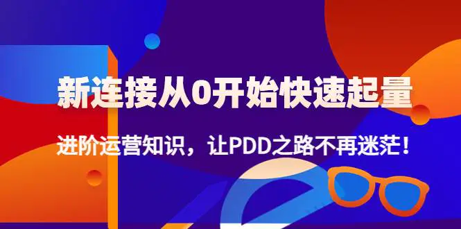 新连接从0开始快速起量：进阶运营知识，让PDD之路不再迷茫！-爱赚项目网