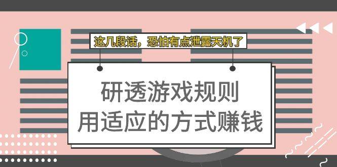 某付费文章：研透游戏规则 用适应的方式赚钱，这几段话 恐怕有点泄露天机了-爱赚项目网