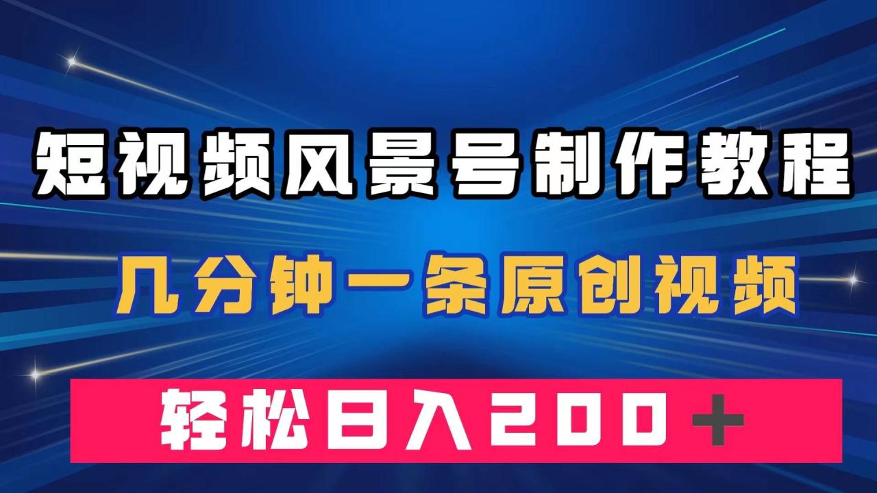 短视频风景号制作教程，几分钟一条原创视频，轻松日入200＋-爱赚项目网