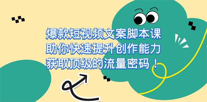 爆款短视频文案脚本课，助你快速提升创作能力，获取顶级的流量密码！-爱赚项目网