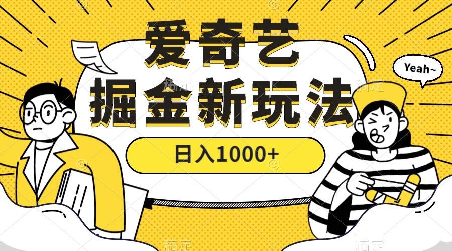 爱奇艺掘金，遥遥领先的搬砖玩法 ,日入1000+（教程+450G素材）-爱赚项目网