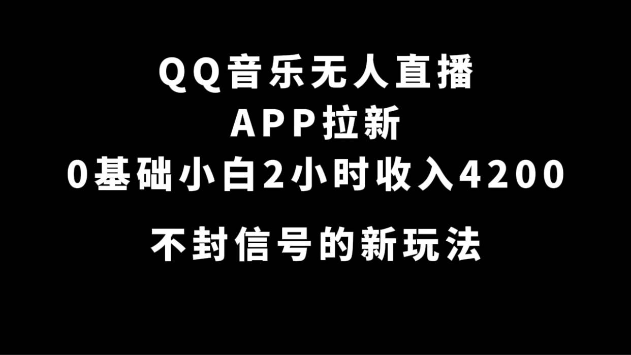 QQ音乐无人直播APP拉新，0基础小白2小时收入4200 不封号新玩法(附500G素材)-爱赚项目网