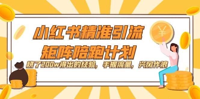 小红书精准引流·矩阵陪跑计划：烧了200w得出的经验，手握流量，兴风作浪！-爱赚项目网