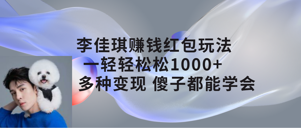 李佳琪赚钱红包玩法，一天轻轻松松1000+，多种变现，傻子都能学会-爱赚项目网