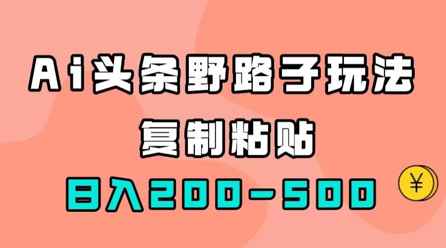 AI头条野路子玩法，只需复制粘贴，日入200-500+-爱赚项目网