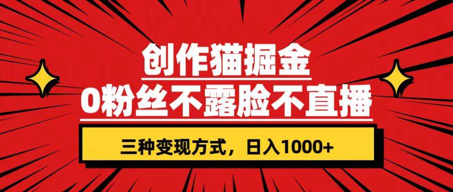 创作猫掘金，0粉丝不直播不露脸，三种变现方式 日入1000+轻松上手(附资料)-爱赚项目网