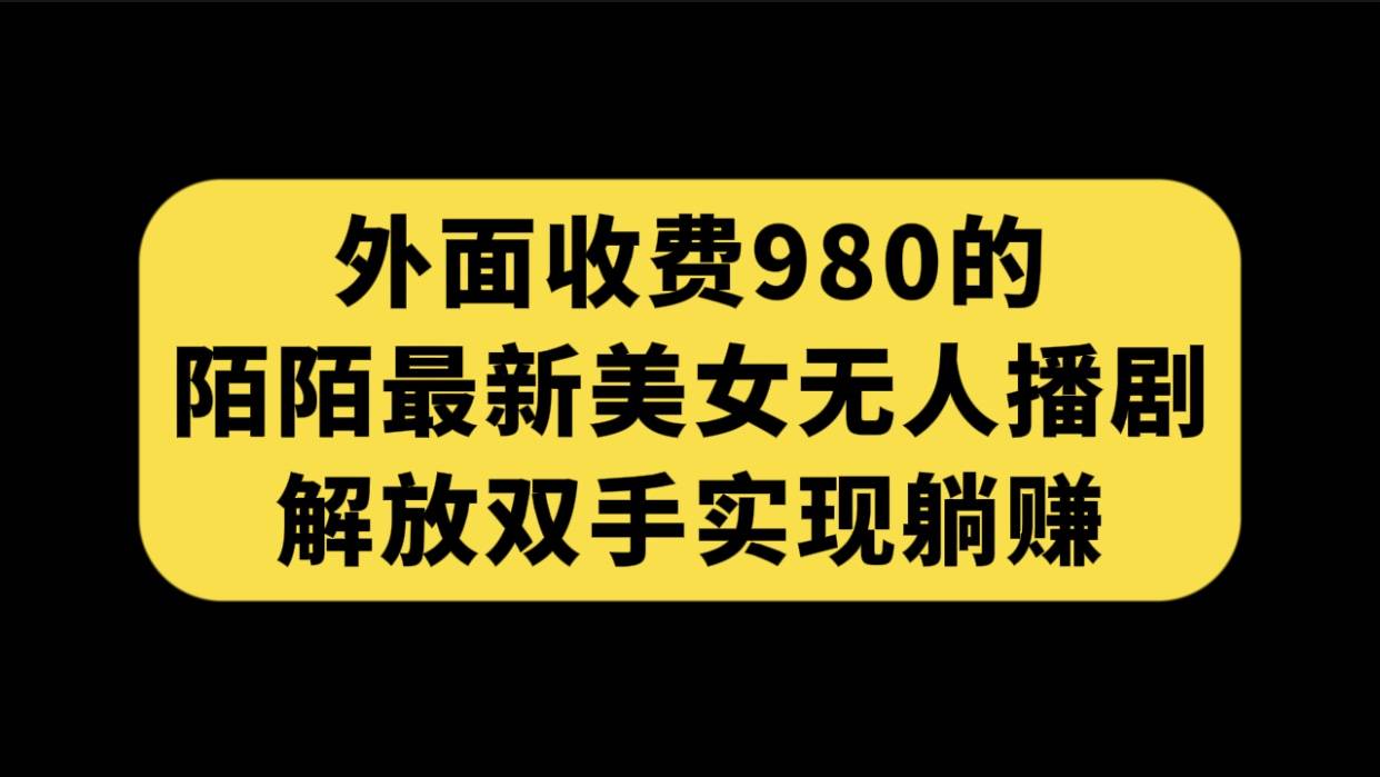 外面收费980陌陌最新美女无人播剧玩法 解放双手实现躺赚（附100G影视资源）-爱赚项目网