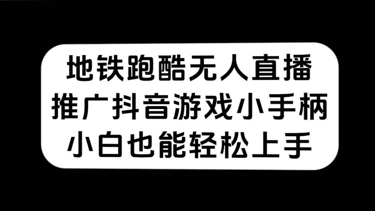 地铁跑酷无人直播，推广抖音游戏小手柄，小白也能轻松上手-爱赚项目网