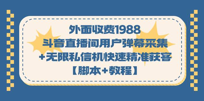 外面收费1988斗音直播间用户弹幕采集+无限私信机快速精准获客【脚本+教程】-爱赚项目网