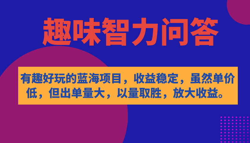 有趣好玩的蓝海项目，趣味智力问答，收益稳定，虽然客单价低，但出单量大-爱赚项目网