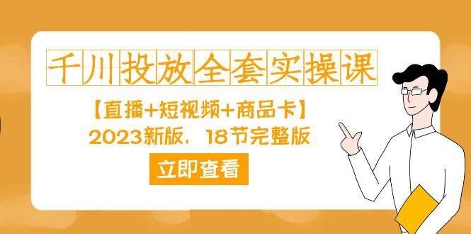 千川投放-全套实操课【直播+短视频+商品卡】2023新版，18节完整版！-爱赚项目网