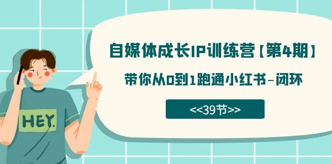 自媒体-成长IP训练营【第4期】：带你从0到1跑通小红书-闭环（39节）-爱赚项目网