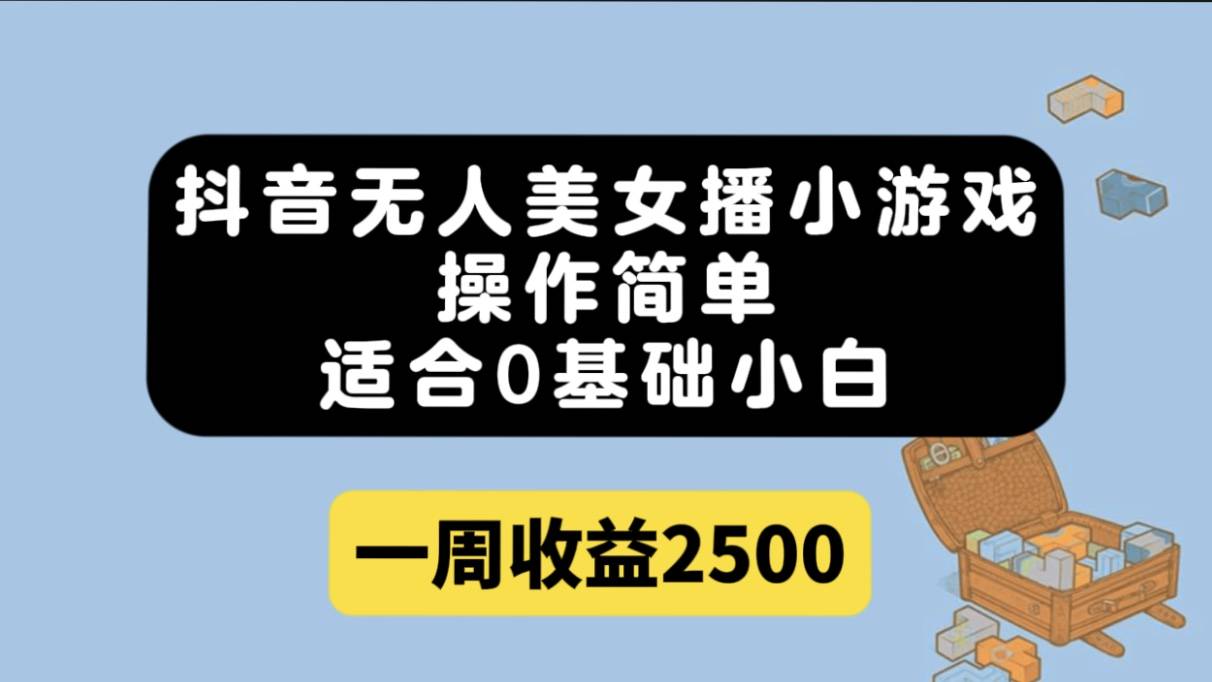 抖音无人美女播小游戏，操作简单，适合0基础小白一周收益2500-爱赚项目网