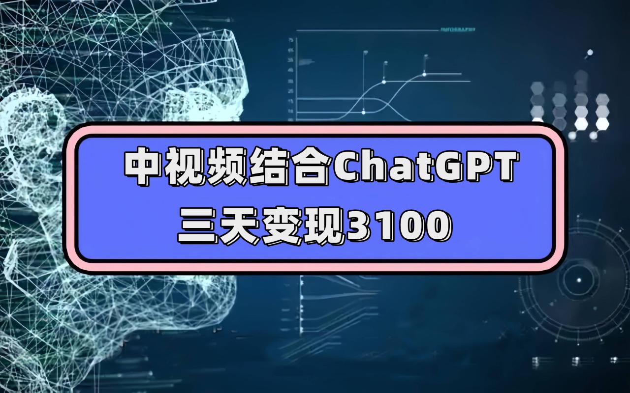 中视频结合ChatGPT，三天变现3100，人人可做 玩法思路实操教学！-爱赚项目网