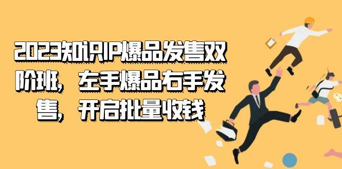 2023知识IP-爆品发售双 阶班，左手爆品右手发售，开启批量收钱-爱赚项目网