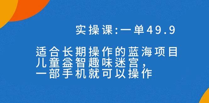 蓝海项目，儿童益智趣味迷宫，一部手机月入3000+（附素材）-爱赚项目网