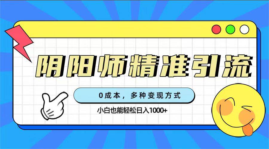 0成本阴阳师精准引流，多种变现方式，小白也能轻松日入1000+-爱赚项目网