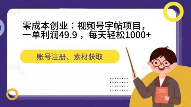 零成本创业：视频号字帖项目，一单利润49.9 ，每天轻松1000+-爱赚项目网