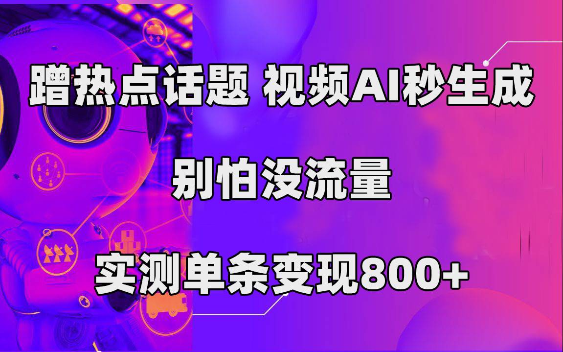 蹭热点话题，视频AI秒生成，别怕没流量，实测单条变现800+-爱赚项目网